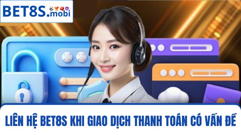 Liên hệ Bet8s khi giao dịch thanh toán bị lỗi