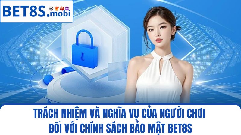 Trách nhiệm, nghĩa vụ người chơi với chính sách bảo mật Bet8s